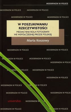 W poszukiwaniu rzeczywistości Mediacyjna rola fotografii we współczesnej prozie polskiej - Marta Koszowy