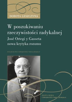 W poszukiwaniu rzeczywistości radykalnej José Ortegi y Gasseta nowa krytyka rozumu - Dorota Leszczyna