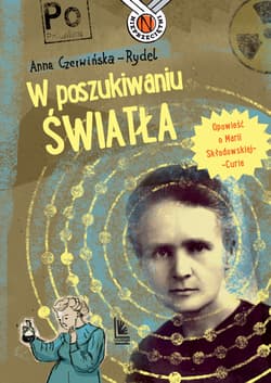 W poszukiwaniu światła Opowieść o Marii Skłodowskiej-Curie - Anna Czerwińska-Rydel