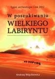 W poszukiwaniu Wielkiego Labiryntu Egipt, archeologia i rok 2012 - Andrzej Wójcikiewicz