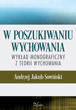 W poszukiwaniu wychowania Wykład monograficzny z teorii wychowania - Andrzej Sowiński