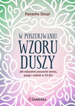 W poszukiwaniu wzoru duszy Jak odzyskać poczucie sensu, pasję i radość w 33 dni - Panache Desai
