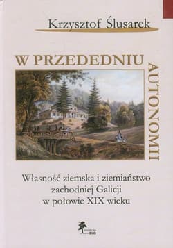 W przededniu autonomii Własność ziemska i ziemiaństwo zachodniej Galicji w połowie XIX wieku