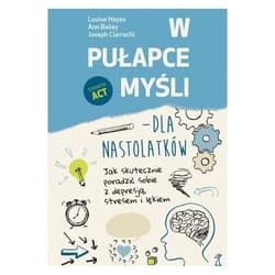 W pułapce myśli - dla nastolatków Jak skutecznie poradzić sobie z depresją, stresem i lękiem - Bailey Ann, Ciarrochi Joseph, Hayes Louise