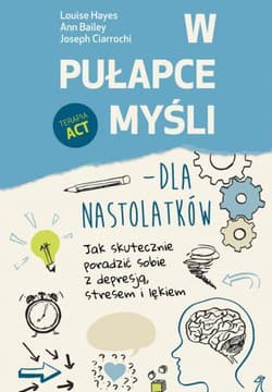 W pułapce myśli - dla nastolatków Jak skutecznie poradzić sobie z depresją, stresem i lękiem - Bailey Ann, Ciarrochi Joseph, Hayes Louise