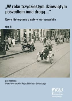 W roku trzydziestym dziewiątym poszedłem inną drogą Eseje historyczne o getcie warszawskim Tom 2 - Praca zbiorowa