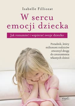 W sercu emocji dziecka Jak rozumieć i wspierać swoje dziecko - Isabelle Filliozat