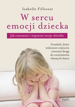 W sercu emocji dziecka Jak rozumieć i wspierać swoje dziecko - Isabelle Filliozat