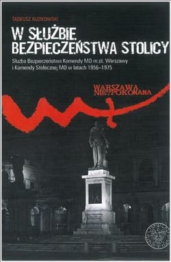 W służbie bezpieczeństwa stolicy Służba Bezpieczeństwa Komendy MO m.st. Warszawy i Komendy Stołecznej MO w latach 1956–1975 - Tadeusz Ruzikowski