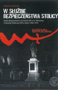 W służbie bezpieczeństwa stolicy Służba Bezpieczeństwa Komendy MO m.st. Warszawy i Komendy Stołecznej MO w latach 1956–1975 - Tadeusz Ruzikowski