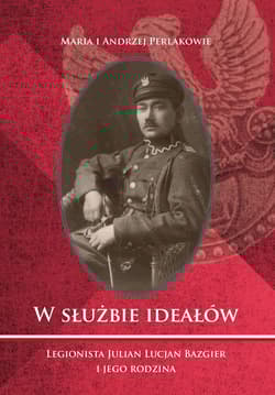 W służbie ideałów. Legionista Julian Lucjan Bazgier i jego rodzina - Perlak Maria, Perlak Andrzej