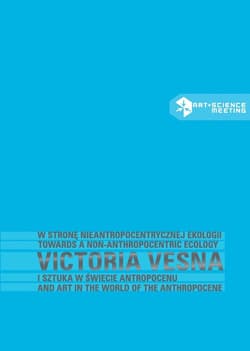 W stronę nieantropocentrycznej ekologii Victoria Vesna i sztuka w świecie antropocenu - Kluszczyński Ryszard W.