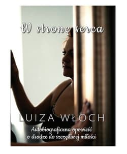 W stronę serca Autobiograficzna opowieść o drodze do szczęśliwej miłości