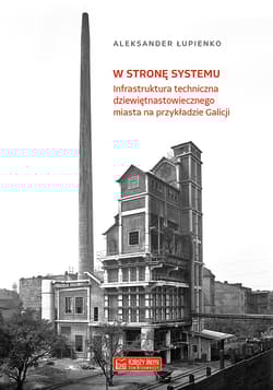 W stronę systemu Infrastruktura techniczna dziewiętnastowiecznego miasta na przykładzie Galicji - Aleksander Łupienko