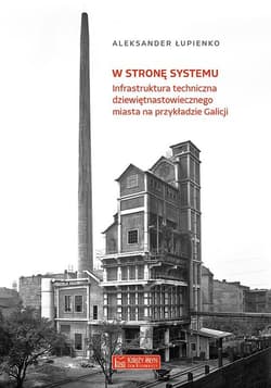 W stronę systemu Infrastruktura techniczna dziewiętnastowiecznego miasta na przykładzie Galicji - Aleksander Łupienko