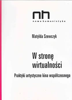 W stronę wirtualności Praktyki artystyczne kina współczesnego - Matylda Szewczyk