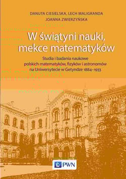 W świątyni nauki, mekce matematyków. Studia i badania naukowe polskich matematyków, fizyków i astronomów na Uniwersytecie w Getyndze 1884-1933 - Danuta Ciesielska, Lech Maligranda, Joanna Zwierzyńska