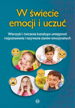 W świecie emocji i uczuć wierszyki i ćwiczenia kształcące umiejętność rozpoznawania i nazywania stanów emocjonalnych - Praca zbiorowa