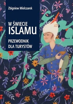 W świecie Islamu Przewodnik dla turystów - Zbigniew Mielczarek