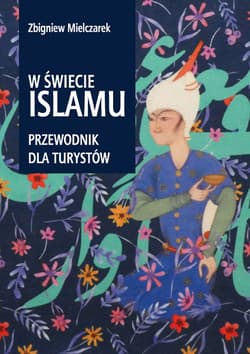 W świecie Islamu Przewodnik dla turystów - Zbigniew Mielczarek
