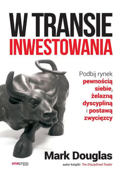 W transie inwestowania Podbij rynek pewnością siebie, żelazną dyscypliną i postawą zwycięzcy - Mark Douglas