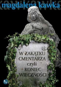W zakątku cmentarza czyli koniec wieczności - Magdalena Kawka