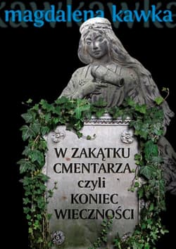 W zakątku cmentarza czyli koniec wieczności - Magdalena Kawka