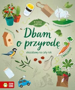 W zgodzie z naturą Dbam o przyrodę ekozabawy na cały rok - Praca zbiorowa