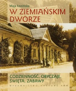 W ziemiańskim dworze Codzienność, obyczaje, święta, zabawy