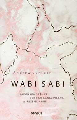 Wabi sabi Japońska sztuka dostrzegania piękna w przemijaniu - Andrew Juniper