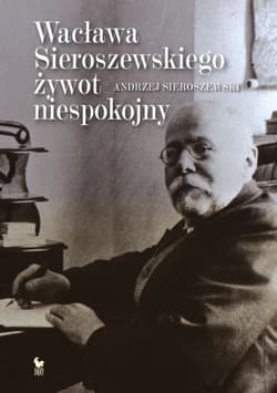 Wacława Sieroszewskiego żywot niespokojny