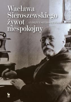 Wacława Sieroszewskiego żywot niespokojny - ebook - Andrzej Sieroszewski