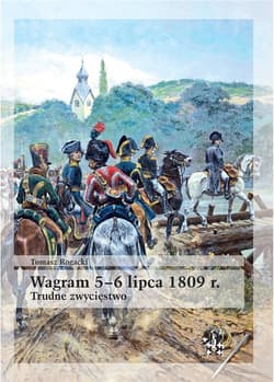 Wagram 5-6 lipca 1809 rok Trudne zwycięstwo - Tomasz Rogacki