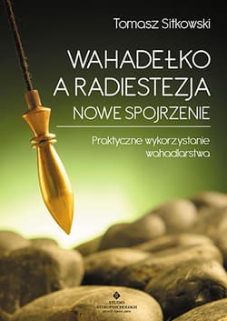 Wahadełko a radiestezja nowe spojrzenie praktyczne wykorzystanie wahadlarstwa - Tomasz Sitkowski