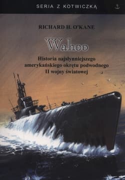 Wahoo Historia najsłynniejszego amerykańskiego okrętu podwodnego II wojny światowej - O'Kane Richard H.