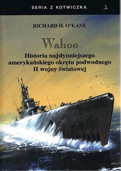 Wahoo. Historia najsłynniejszego amerykańskiego okrętu podwodnego II wojny światowej - O'Kane Richard H.
