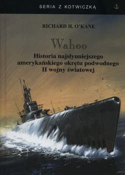 Wahoo Historia najsłynniejszego amerykańskiego okrętu podwodnego II wojny światowej - O'Kane Richard H.