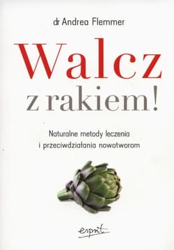 Walcz z rakiem! Naturalne metody leczenia i przeciwdziałania nowotworom