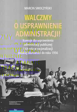 Walczmy o usprawnienie administracji!  Komisje dla usprawnienia administracji publicznej i ich rola w polskiej biurowości do roku 1956 - Marcin Smoczyński