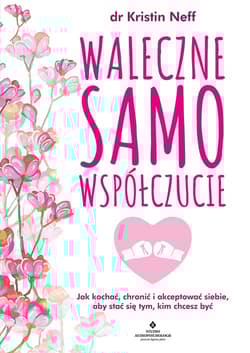 Waleczne samowspółczucie. Jak kochać, chronić i akceptować siebie, aby stać się tym, kim chcesz być