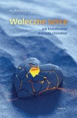 Waleczne serce. Jak kształtować dojrzały charakter - Andrzej Liszka