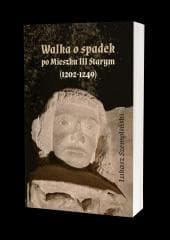 Walka o spadek po Mieszku III Starym (1202-1249) - Łukasz Szempliński