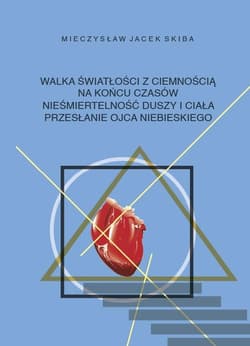 Walka światłości z ciemnością na końcu czasów. Nieśmiertelność duszy i ciała. Przesłanie Ojca Niebie - Skiba Mieczysław Jacek