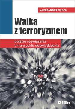 Walka z terroryzmem Polskie rozwiązania a francuskie doświadczenia - Aleksander Olech