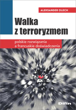 Walka z terroryzmem Polskie rozwiązania a francuskie doświadczenia - Aleksander Olech