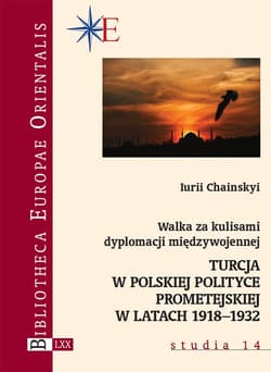 Walka za kulisami dyplomacji międzywojennej Turcja w polskiej polityce prometejskiej w latach 1918–1932 - Iurii Chainskyi