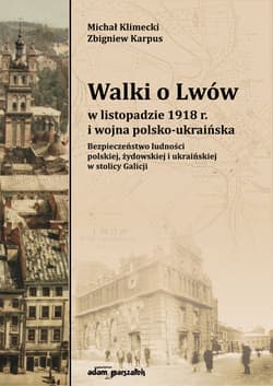 Walki o Lwów w listopadzie 1918 r. i wojna polsko-ukraińska. Bezpieczeństwo ludności polskiej, żydowskiej i ukraińskiej w stolicy Galicji - Klimecki Michał, Karpus Zbigniew