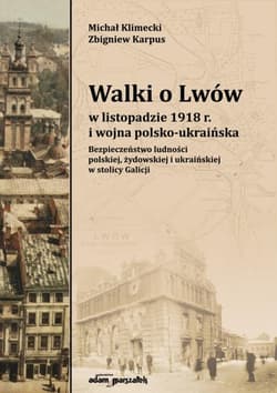 Walki o Lwów w listopadzie 1918 r. i wojna polsko-ukraińska. Bezpieczeństwo ludności polskiej, żydowskiej i ukraińskiej w stolicy Galicji - Klimecki Michał, Karpus Zbigniew