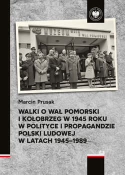 Walki o Wał Pomorski i Kołobrzeg w 1945 roku w polityce i propagandzie Polski Ludowej w latach 1945–1989 - Marcin Prusak