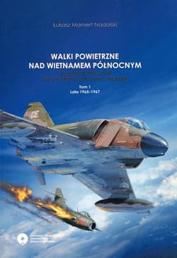 Walki powietrzne nad Wietnamem Północnym w latach 1965-1968 na tle operacji Rolling Thunder Tom 1 1965-1967 - Łukasz Mamert Nadolski